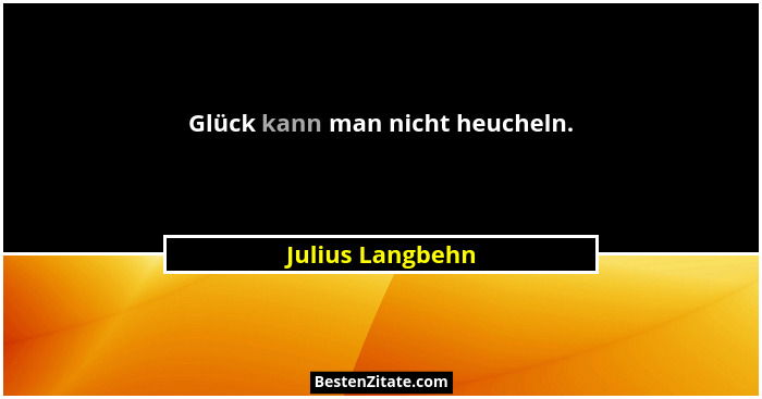 Glück kann man nicht heucheln.... - Julius Langbehn