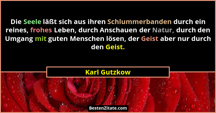 Die Seele läßt sich aus ihren Schlummerbanden durch ein reines, frohes Leben, durch Anschauen der Natur, durch den Umgang mit guten Men... - Karl Gutzkow
