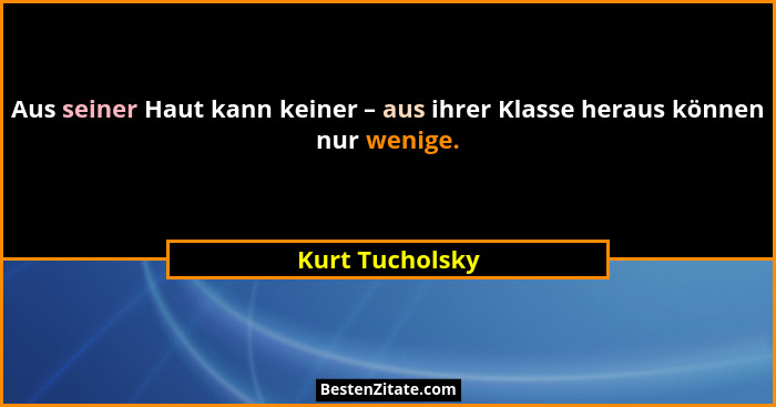 Aus seiner Haut kann keiner – aus ihrer Klasse heraus können nur wenige.... - Kurt Tucholsky