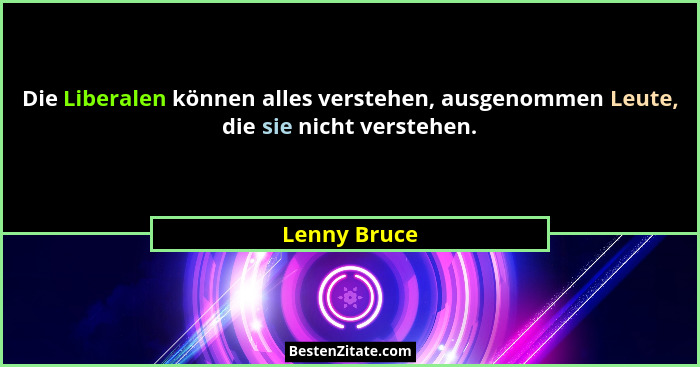 Die Liberalen können alles verstehen, ausgenommen Leute, die sie nicht verstehen.... - Lenny Bruce