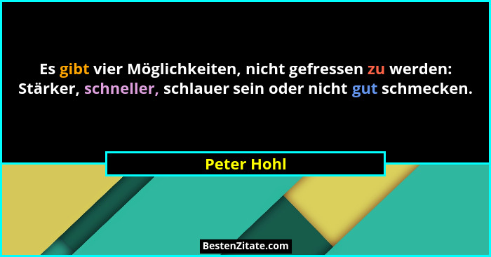Es gibt vier Möglichkeiten, nicht gefressen zu werden: Stärker, schneller, schlauer sein oder nicht gut schmecken.... - Peter Hohl