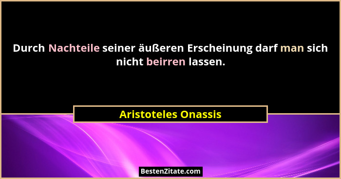 Durch Nachteile seiner äußeren Erscheinung darf man sich nicht beirren lassen.... - Aristoteles Onassis