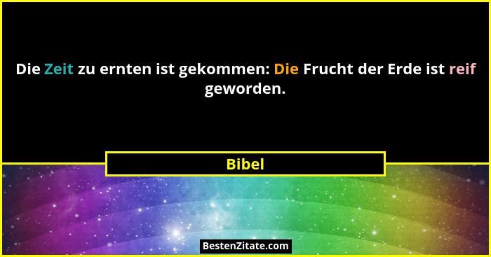 Die Zeit zu ernten ist gekommen: Die Frucht der Erde ist reif geworden.... - Bibel