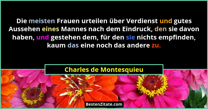 Die meisten Frauen urteilen über Verdienst und gutes Aussehen eines Mannes nach dem Eindruck, den sie davon haben, und gesteh... - Charles de Montesquieu