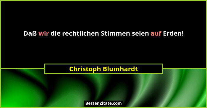Daß wir die rechtlichen Stimmen seien auf Erden!... - Christoph Blumhardt
