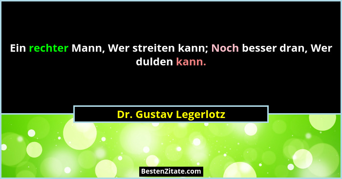 Ein rechter Mann, Wer streiten kann; Noch besser dran, Wer dulden kann.... - Dr. Gustav Legerlotz