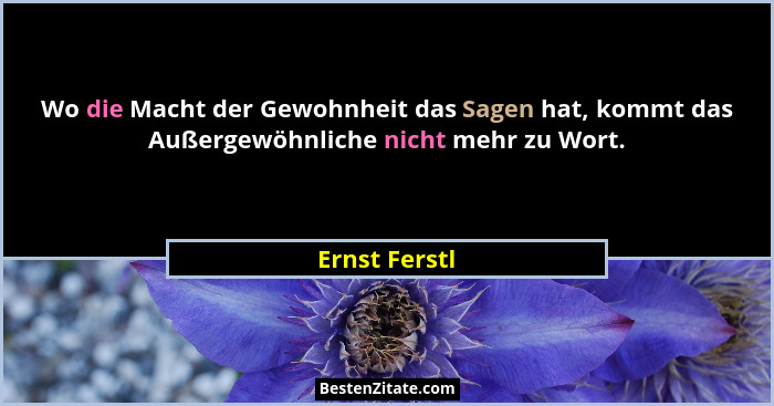 Wo die Macht der Gewohnheit das Sagen hat, kommt das Außergewöhnliche nicht mehr zu Wort.... - Ernst Ferstl