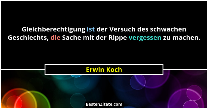 Gleichberechtigung ist der Versuch des schwachen Geschlechts, die Sache mit der Rippe vergessen zu machen.... - Erwin Koch