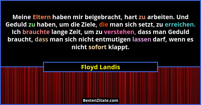 Meine Eltern haben mir beigebracht, hart zu arbeiten. Und Geduld zu haben, um die Ziele, die man sich setzt, zu erreichen. Ich brauchte... - Floyd Landis