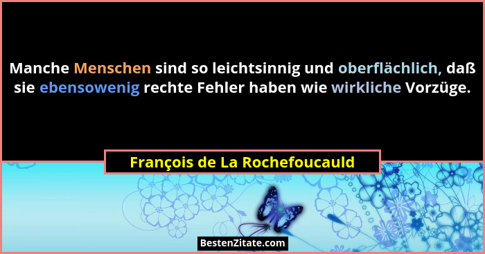 Manche Menschen sind so leichtsinnig und oberflächlich, daß sie ebensowenig rechte Fehler haben wie wirkliche Vorzüge.... - François de La Rochefoucauld