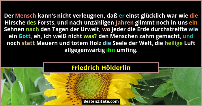 Der Mensch kann's nicht verleugnen, daß er einst glücklich war wie die Hirsche des Forsts, und nach unzähligen Jahren glimmt... - Friedrich Hölderlin
