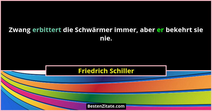 Zwang erbittert die Schwärmer immer, aber er bekehrt sie nie.... - Friedrich Schiller