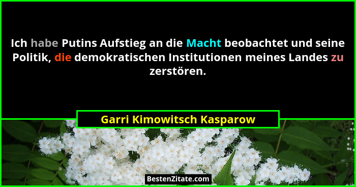 Ich habe Putins Aufstieg an die Macht beobachtet und seine Politik, die demokratischen Institutionen meines Landes zu zers... - Garri Kimowitsch Kasparow