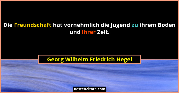 Die Freundschaft hat vornehmlich die Jugend zu ihrem Boden und ihrer Zeit.... - Georg Wilhelm Friedrich Hegel
