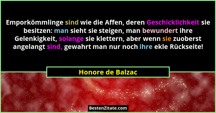 Emporkömmlinge sind wie die Affen, deren Geschicklichkeit sie besitzen: man sieht sie steigen, man bewundert ihre Gelenkigkeit, sol... - Honore de Balzac