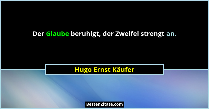 Der Glaube beruhigt, der Zweifel strengt an.... - Hugo Ernst Käufer