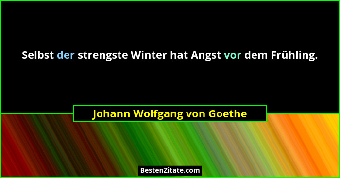 Selbst der strengste Winter hat Angst vor dem Frühling.... - Johann Wolfgang von Goethe