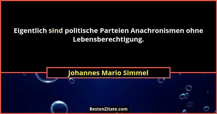 Eigentlich sind politische Parteien Anachronismen ohne Lebensberechtigung.... - Johannes Mario Simmel
