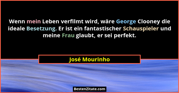 Wenn mein Leben verfilmt wird, wäre George Clooney die ideale Besetzung. Er ist ein fantastischer Schauspieler und meine Frau glaubt,... - José Mourinho