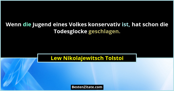 Wenn die Jugend eines Volkes konservativ ist, hat schon die Todesglocke geschlagen.... - Lew Nikolajewitsch Tolstoi
