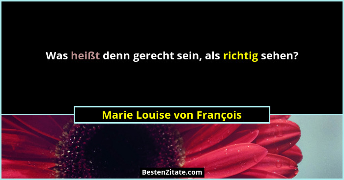 Was heißt denn gerecht sein, als richtig sehen?... - Marie Louise von François