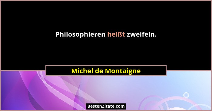 Philosophieren heißt zweifeln.... - Michel de Montaigne