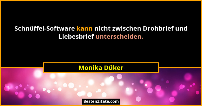 Schnüffel-Software kann nicht zwischen Drohbrief und Liebesbrief unterscheiden.... - Monika Düker