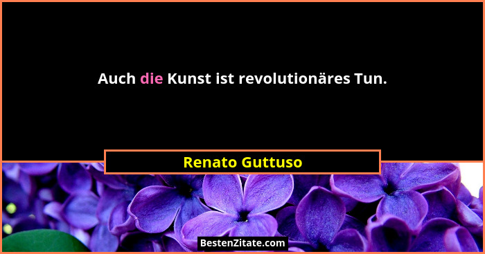 Auch die Kunst ist revolutionäres Tun.... - Renato Guttuso