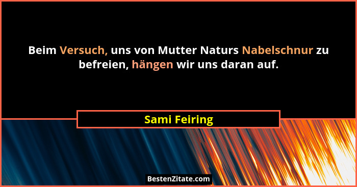 Beim Versuch, uns von Mutter Naturs Nabelschnur zu befreien, hängen wir uns daran auf.... - Sami Feiring