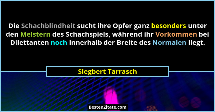Die Schachblindheit sucht ihre Opfer ganz besonders unter den Meistern des Schachspiels, während ihr Vorkommen bei Dilettanten noc... - Siegbert Tarrasch