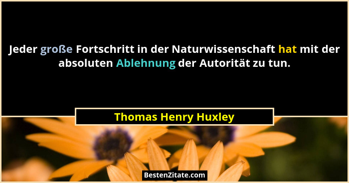 Jeder große Fortschritt in der Naturwissenschaft hat mit der absoluten Ablehnung der Autorität zu tun.... - Thomas Henry Huxley