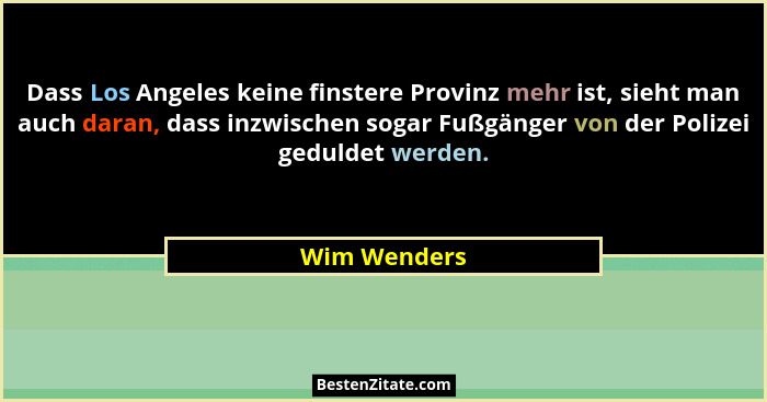 Dass Los Angeles keine finstere Provinz mehr ist, sieht man auch daran, dass inzwischen sogar Fußgänger von der Polizei geduldet werden.... - Wim Wenders