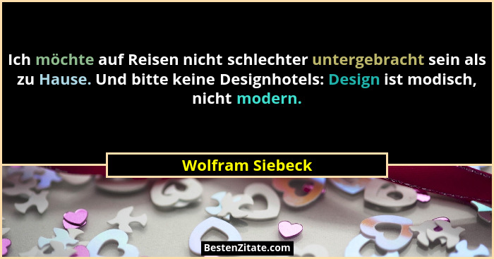 Ich möchte auf Reisen nicht schlechter untergebracht sein als zu Hause. Und bitte keine Designhotels: Design ist modisch, nicht mode... - Wolfram Siebeck