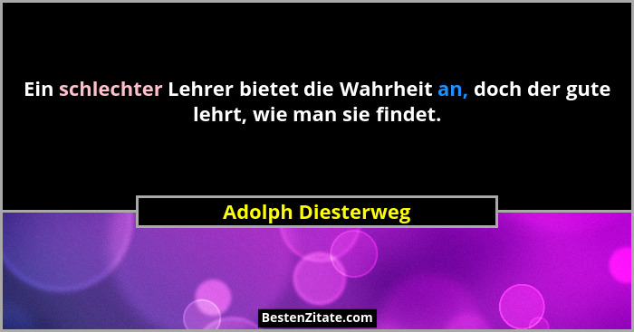 Ein schlechter Lehrer bietet die Wahrheit an, doch der gute lehrt, wie man sie findet.... - Adolph Diesterweg