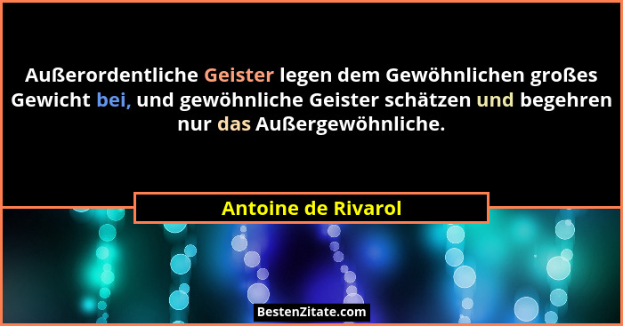 Außerordentliche Geister legen dem Gewöhnlichen großes Gewicht bei, und gewöhnliche Geister schätzen und begehren nur das Außerge... - Antoine de Rivarol