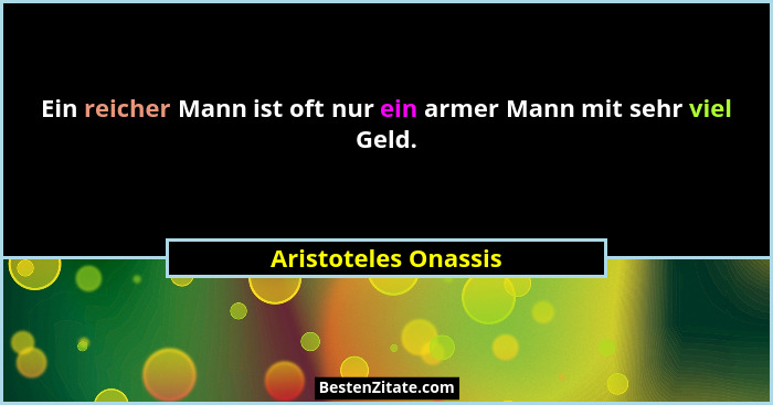 Ein reicher Mann ist oft nur ein armer Mann mit sehr viel Geld.... - Aristoteles Onassis