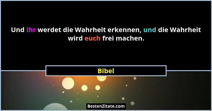 Und ihr werdet die Wahrheit erkennen, und die Wahrheit wird euch frei machen.... - Bibel