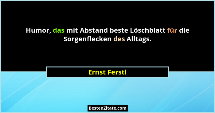 Humor, das mit Abstand beste Löschblatt für die Sorgenflecken des Alltags.... - Ernst Ferstl