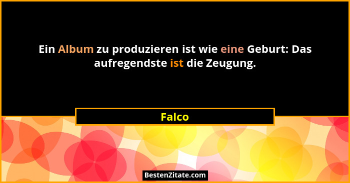 Ein Album zu produzieren ist wie eine Geburt: Das aufregendste ist die Zeugung.... - Falco