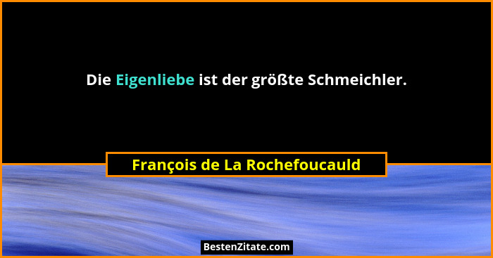 Die Eigenliebe ist der größte Schmeichler.... - François de La Rochefoucauld