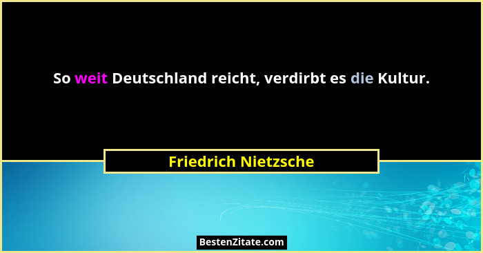 So weit Deutschland reicht, verdirbt es die Kultur.... - Friedrich Nietzsche