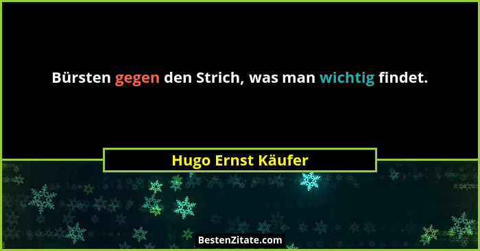 Bürsten gegen den Strich, was man wichtig findet.... - Hugo Ernst Käufer