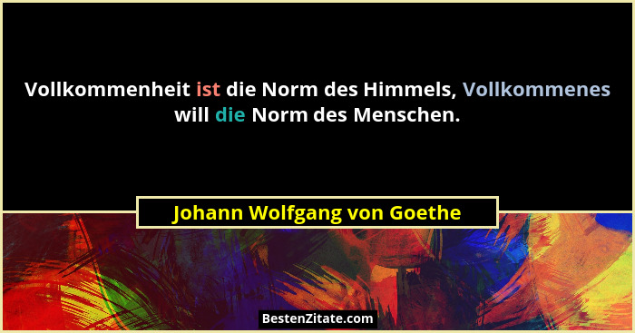 Vollkommenheit ist die Norm des Himmels, Vollkommenes will die Norm des Menschen.... - Johann Wolfgang von Goethe