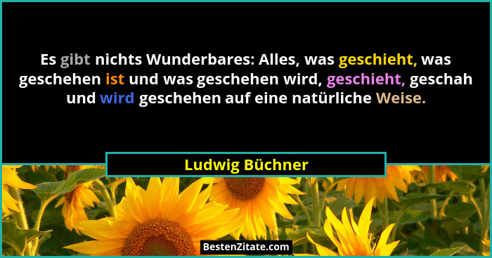 Es gibt nichts Wunderbares: Alles, was geschieht, was geschehen ist und was geschehen wird, geschieht, geschah und wird geschehen auf... - Ludwig Büchner