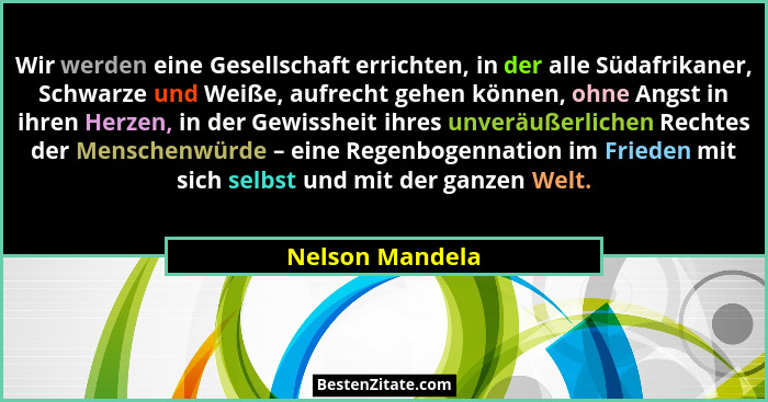 Wir werden eine Gesellschaft errichten, in der alle Südafrikaner, Schwarze und Weiße, aufrecht gehen können, ohne Angst in ihren Herz... - Nelson Mandela