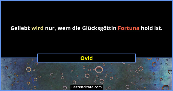 Geliebt wird nur, wem die Glücksgöttin Fortuna hold ist.... - Ovid