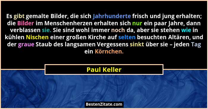 Es gibt gemalte Bilder, die sich Jahrhunderte frisch und jung erhalten; die Bilder im Menschenherzen erhalten sich nur ein paar Jahre, d... - Paul Keller