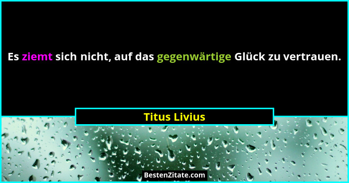 Es ziemt sich nicht, auf das gegenwärtige Glück zu vertrauen.... - Titus Livius