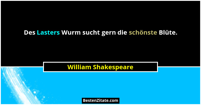 Des Lasters Wurm sucht gern die schönste Blüte.... - William Shakespeare