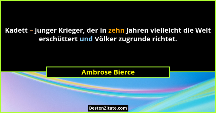 Kadett – junger Krieger, der in zehn Jahren vielleicht die Welt erschüttert und Völker zugrunde richtet.... - Ambrose Bierce
